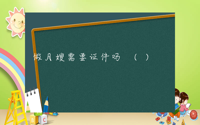 做月嫂需要证件吗 ()